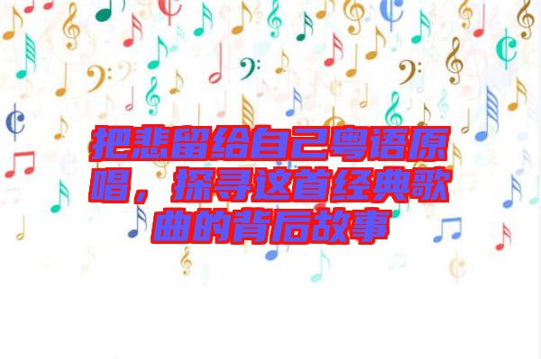 把悲留給自己粵語原唱，探尋這首經(jīng)典歌曲的背后故事