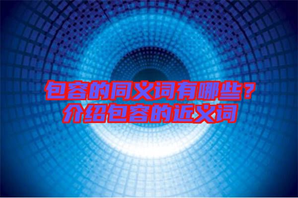 包容的同義詞有哪些？介紹包容的近義詞