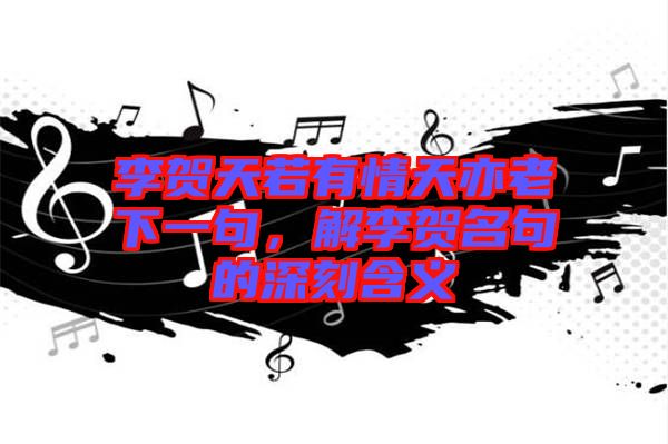 李賀天若有情天亦老下一句，解李賀名句的深刻含義