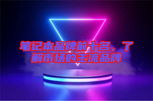 筆記本品牌前十名，了解市場的主流品牌