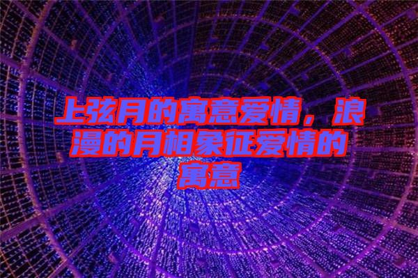 上弦月的寓意愛(ài)情，浪漫的月相象征愛(ài)情的寓意