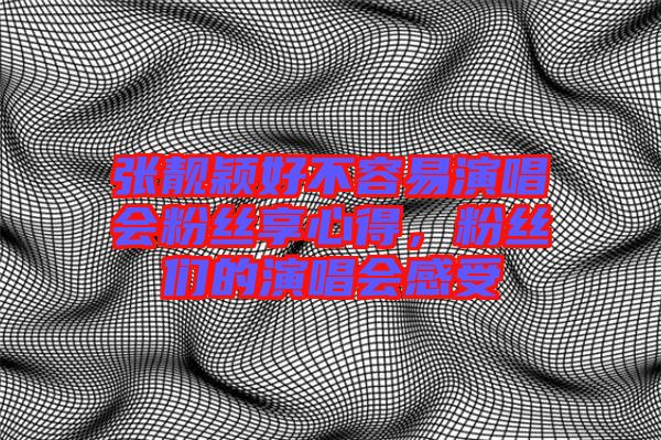張靚穎好不容易演唱會(huì)粉絲享心得，粉絲們的演唱會(huì)感受