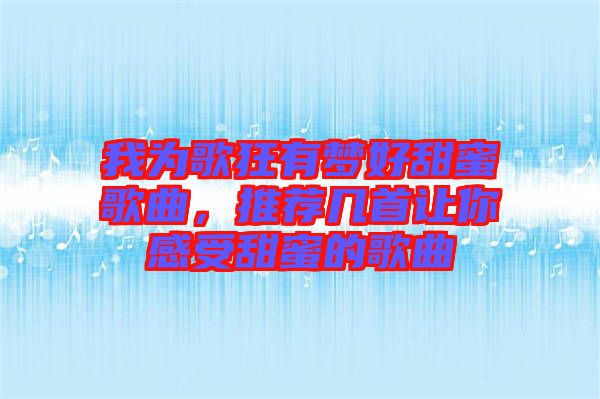 我為歌狂有夢好甜蜜歌曲，推薦幾首讓你感受甜蜜的歌曲