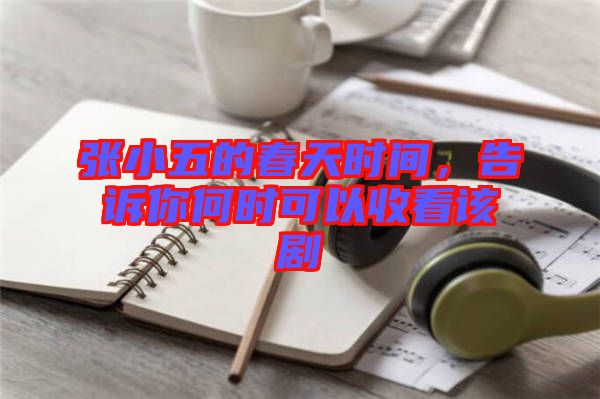 張小五的春天時(shí)間，告訴你何時(shí)可以收看該劇