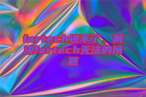 fartech進(jìn)不了，解決fartech無法的問題