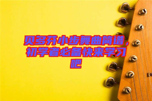 貝多芬小步舞曲簡(jiǎn)譜，初學(xué)者必備快來(lái)學(xué)習(xí)吧