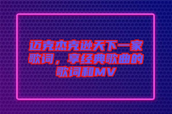 邁克杰克遜天下一家歌詞，享經(jīng)典歌曲的歌詞和MV