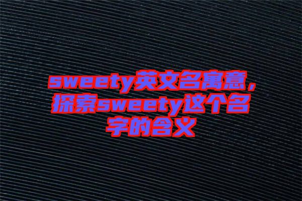 sweety英文名寓意，探索sweety這個名字的含義