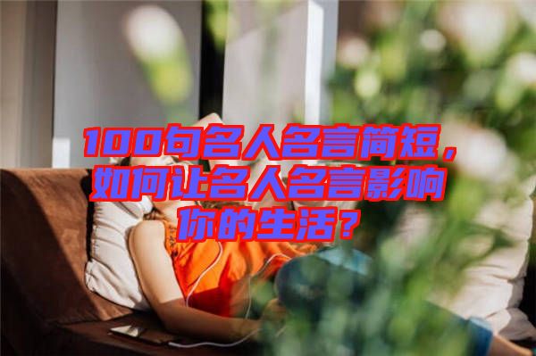100句名人名言簡短，如何讓名人名言影響你的生活？
