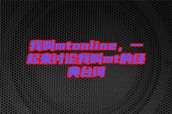 我叫mtonline，一起來討論我叫mt的經(jīng)典臺詞