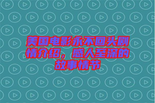 美國電影永不回頭劇情介紹，感人至深的故事情節(jié)