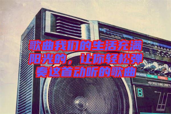 歌曲我們的生活充滿陽光的，讓你輕松彈奏這首動聽的歌曲