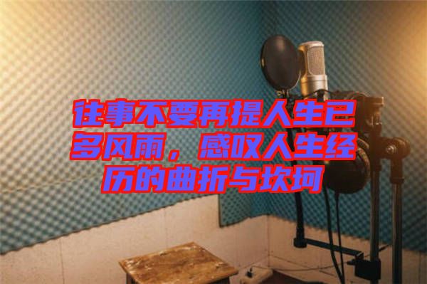 往事不要再提人生已多風(fēng)雨，感嘆人生經(jīng)歷的曲折與坎坷