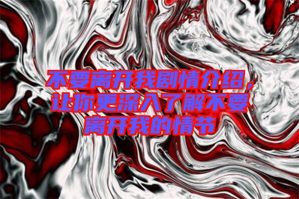 不要離開我劇情介紹，讓你更深入了解不要離開我的情節(jié)