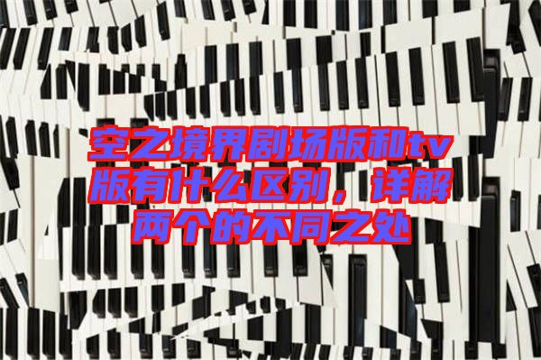 空之境界劇場版和tv版有什么區(qū)別，詳解兩個的不同之處