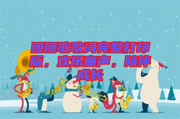 團(tuán)團(tuán)歌歌詞完整打印版，歡樂童聲，陪伴成長(zhǎng)