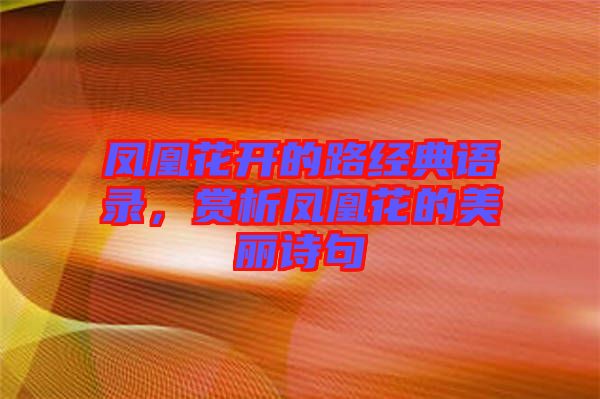 鳳凰花開的路經(jīng)典語(yǔ)錄，賞析鳳凰花的美麗詩(shī)句
