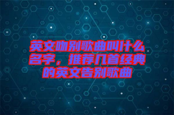 英文吻別歌曲叫什么名字，推薦幾首經(jīng)典的英文告別歌曲