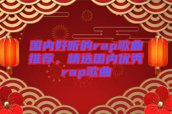 國內(nèi)好聽的rap歌曲推薦，精選國內(nèi)優(yōu)秀rap歌曲