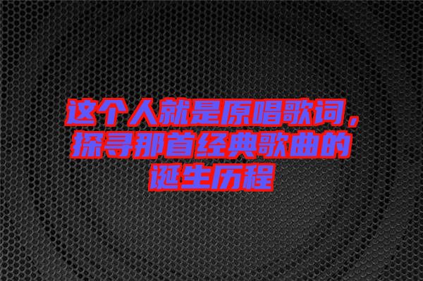 這個人就是原唱歌詞，探尋那首經(jīng)典歌曲的誕生歷程