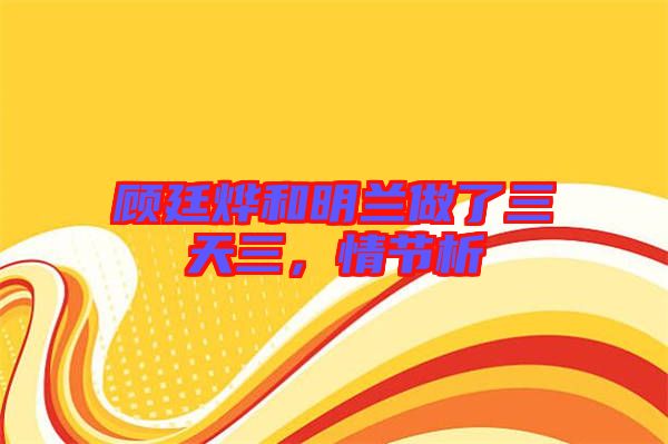 顧廷燁和明蘭做了三天三，情節(jié)析
