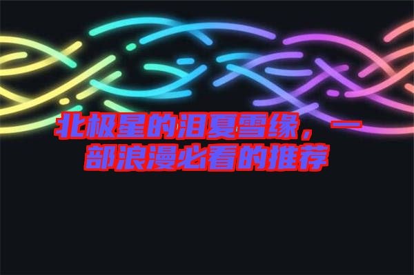 北極星的淚夏雪緣，一部浪漫必看的推薦