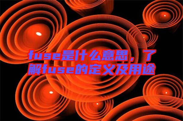 fuse是什么意思，了解fuse的定義及用途