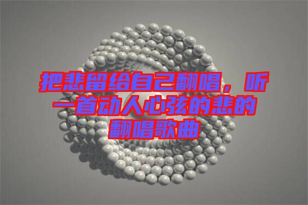 把悲留給自己翻唱，聽一首動人心弦的悲的翻唱歌曲