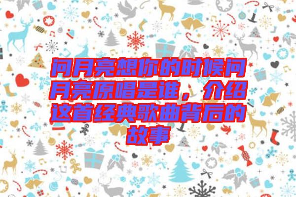 問(wèn)月亮想你的時(shí)候問(wèn)月亮原唱是誰(shuí)，介紹這首經(jīng)典歌曲背后的故事