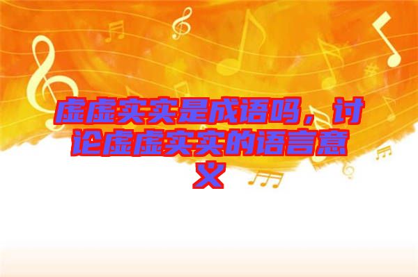 虛虛實(shí)實(shí)是成語嗎，討論虛虛實(shí)實(shí)的語言意義