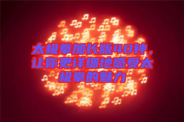 太極拳加長(zhǎng)版40鐘，讓你更詳細(xì)地感受太極拳的魅力