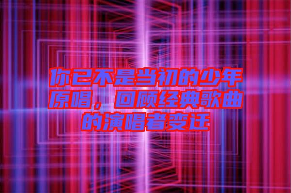 你已不是當(dāng)初的少年原唱，回顧經(jīng)典歌曲的演唱者變遷