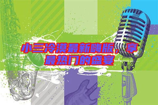小三冷漠最新嗨版，享最熱門的盛宴