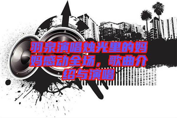 羽泉演唱燭光里的媽媽感動(dòng)全場(chǎng)，歌曲介紹與演唱