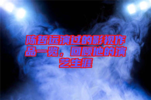 陳哲遠(yuǎn)演過的影視作品一覽，回顧他的演藝生涯