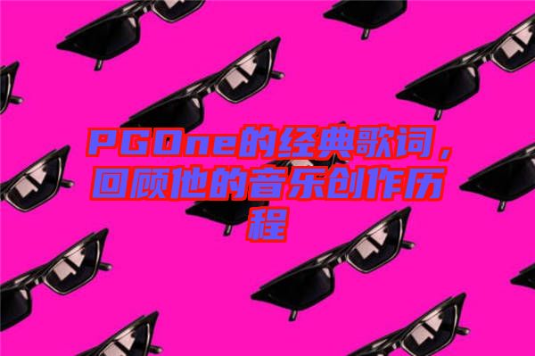 PGOne的經(jīng)典歌詞，回顧他的音樂創(chuàng)作歷程