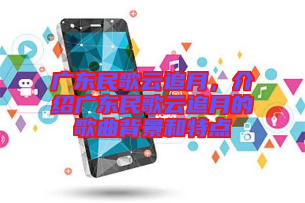 廣東民歌云追月，介紹廣東民歌云追月的歌曲背景和特點(diǎn)