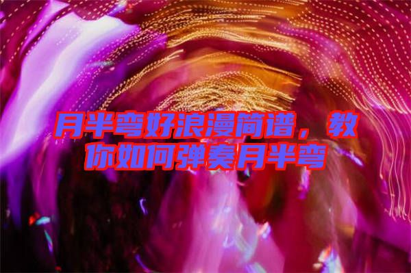 月半彎好浪漫簡(jiǎn)譜，教你如何彈奏月半彎