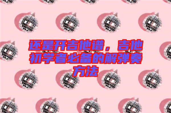 還是開吉他譜，吉他初學者必備的解彈奏方法