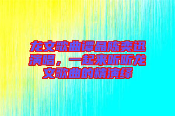 龍文歌曲譚晶陳奕迅演唱，一起來聽聽龍文歌曲的精演繹