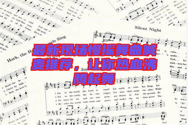 最新現(xiàn)場慢搖舞曲喊麥推薦，讓你熱血沸騰起舞
