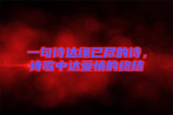 一句詩(shī)達(dá)緣已盡的詩(shī)，詩(shī)歌中達(dá)愛(ài)情的終結(jié)