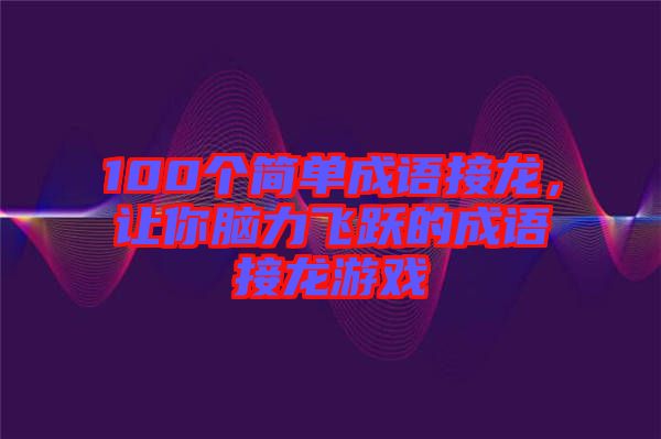 100個(gè)簡(jiǎn)單成語(yǔ)接龍，讓你腦力飛躍的成語(yǔ)接龍游戲