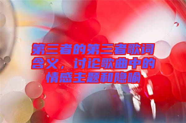 第三者的第三者歌詞含義，討論歌曲中的情感主題和隱喻
