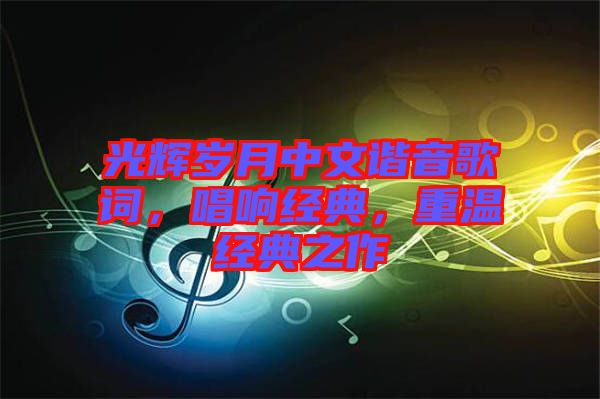 光輝歲月中文諧音歌詞，唱響經(jīng)典，重溫經(jīng)典之作