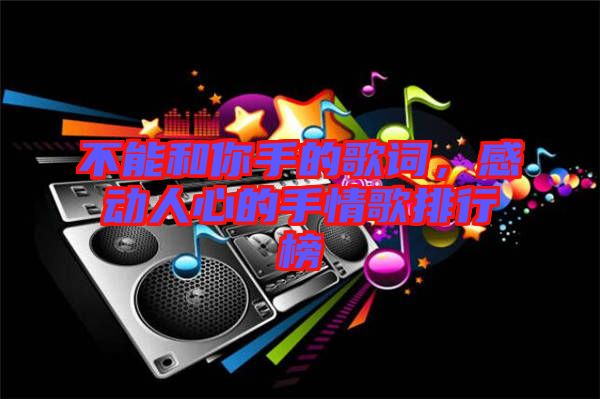 不能和你手的歌詞，感動人心的手情歌排行榜