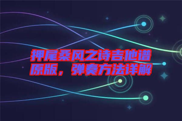 押尾桑風(fēng)之詩(shī)吉他譜原版，彈奏方法詳解