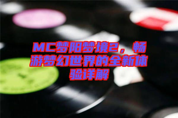 MC夢陽夢境2，暢游夢幻世界的全新體驗詳解