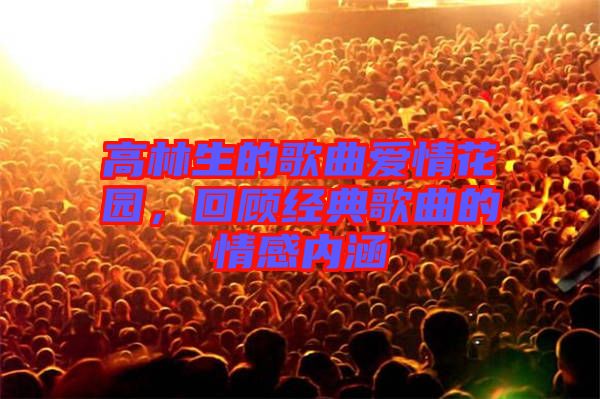 高林生的歌曲愛情花園，回顧經(jīng)典歌曲的情感內(nèi)涵