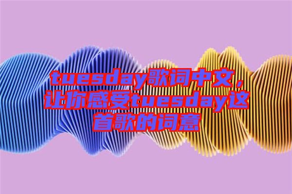 tuesday歌詞中文，讓你感受tuesday這首歌的詞意